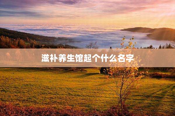 滋补养生馆起个什么名字