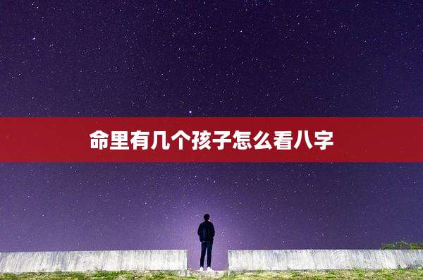 命里有几个孩子怎么看八字