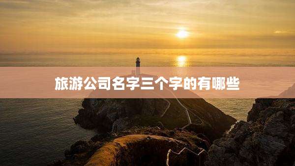 旅游公司名字三个字的有哪些
