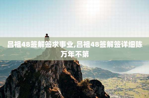 吕祖48签解签求事业,吕祖48签解签详细陈万年不第