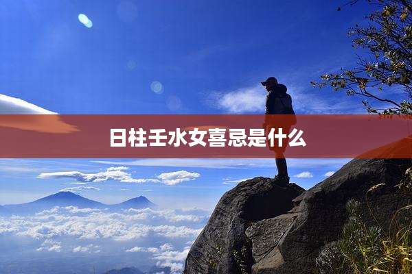日柱壬水女喜忌是什么
