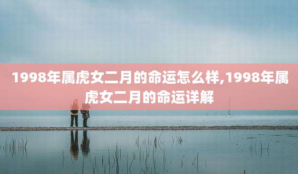 1998年属虎女二月的命运怎么样,1998年属虎女二月的命运详解
