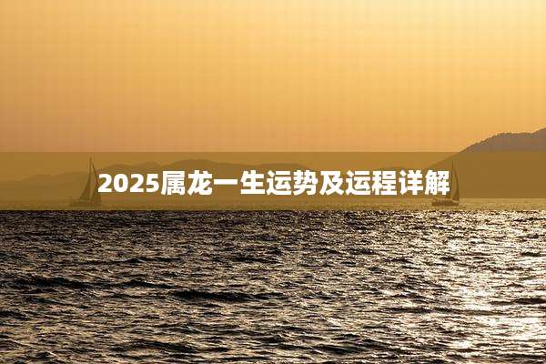 2025属龙一生运势及运程详解