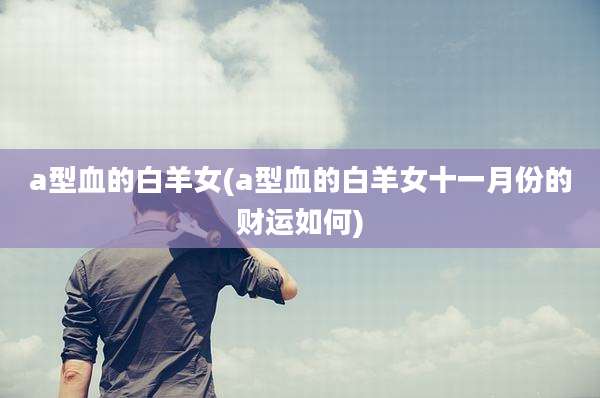 a型血的白羊女(a型血的白羊女十一月份的财运如何)