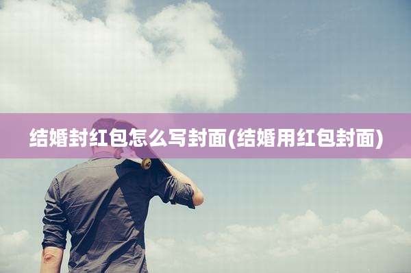 结婚封红包怎么写封面(结婚用红包封面)