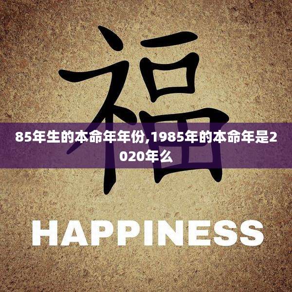 85年生的本命年年份,1985年的本命年是2020年么