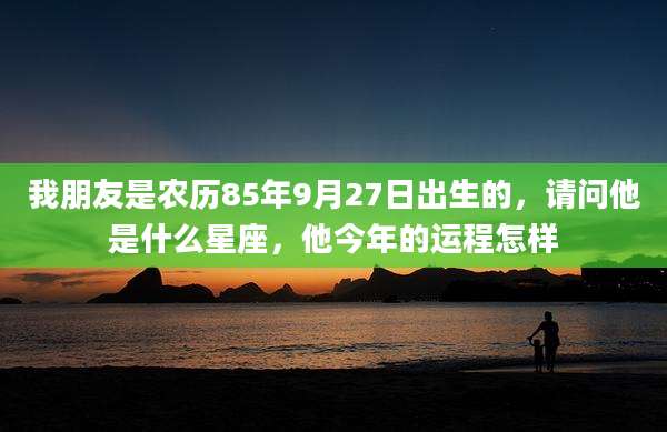 我朋友是农历85年9月27日出生的,请问他是什么星座,他今年的运程怎样