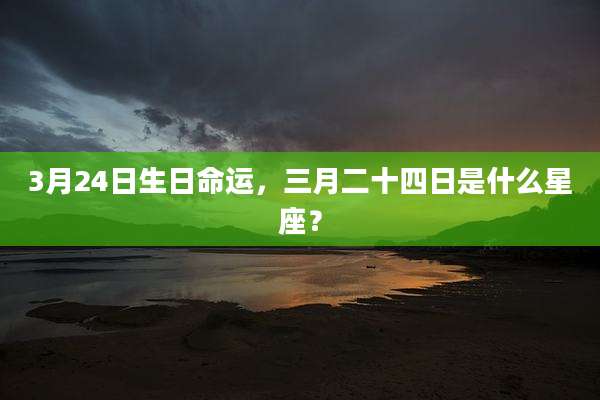 3月24日生日命运，三月二十四日是什么星座？