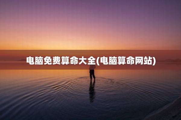 电脑免费算命大全(电脑算命网站)