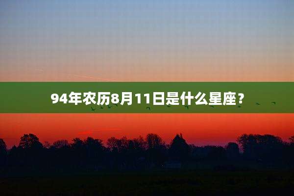 94年农历8月11日是什么星座？