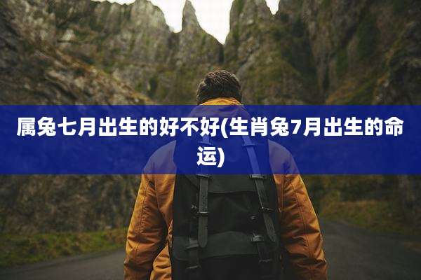 属兔七月出生的好不好(生肖兔7月出生的命运)