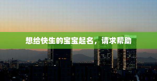 想给快生的宝宝起名，请求帮助