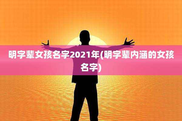 明字辈女孩名字2021年(明字辈内涵的女孩名字)