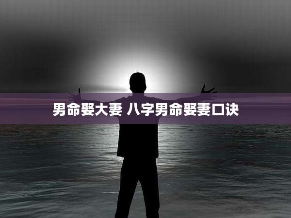 男命娶大妻 八字男命娶妻口诀