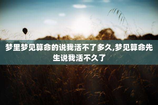 梦里梦见算命的说我活不了多久,梦见算命先生说我活不久了