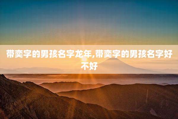 带奕字的男孩名字龙年,带奕字的男孩名字好不好
