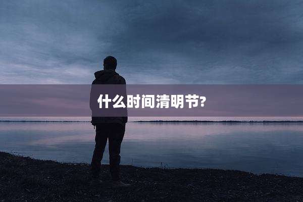 什么时间清明节?