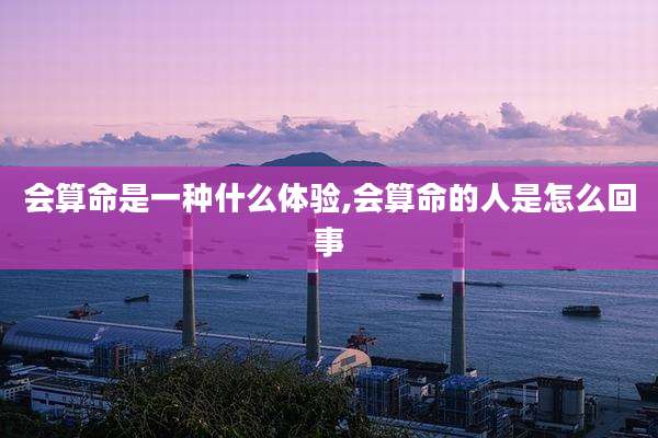 会算命是一种什么体验,会算命的人是怎么回事