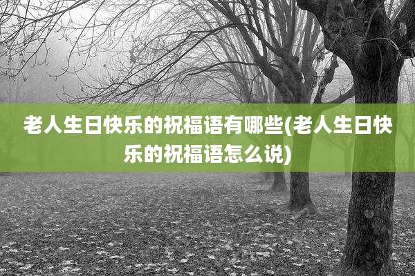 老人生日快乐的祝福语有哪些(老人生日快乐的祝福语怎么说)