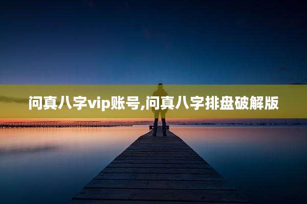 问真八字vip账号,问真八字排盘破解版