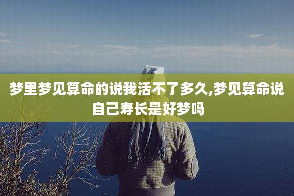 梦里梦见算命的说我活不了多久,梦见算命说自己寿长是好梦吗