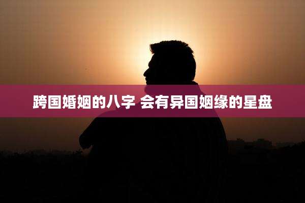 跨国婚姻的八字 会有异国姻缘的星盘