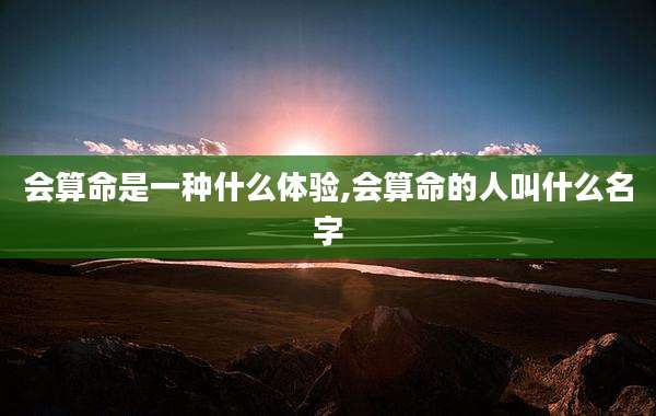 会算命是一种什么体验,会算命的人叫什么名字