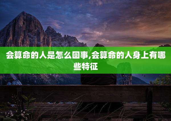 会算命的人是怎么回事,会算命的人身上有哪些特征