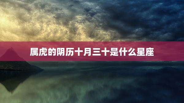 属虎的阴历十月三十是什么星座