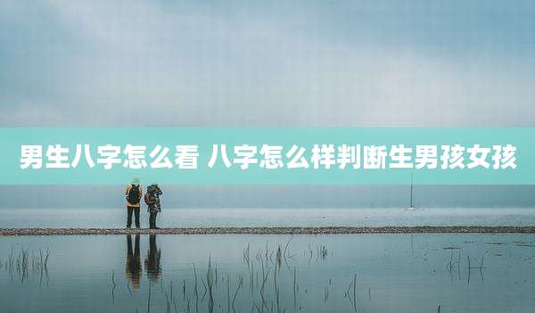 男生八字怎么看 八字怎么样判断生男孩女孩