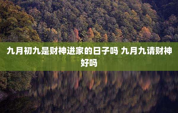 九月初九是财神进家的日子吗 九月九请财神好吗