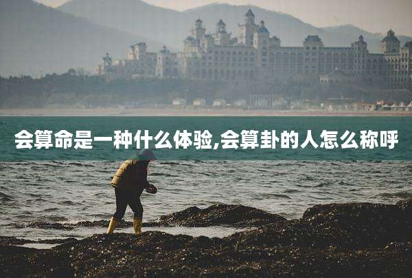 会算命是一种什么体验,会算卦的人怎么称呼