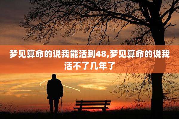 梦见算命的说我能活到48,梦见算命的说我活不了几年了
