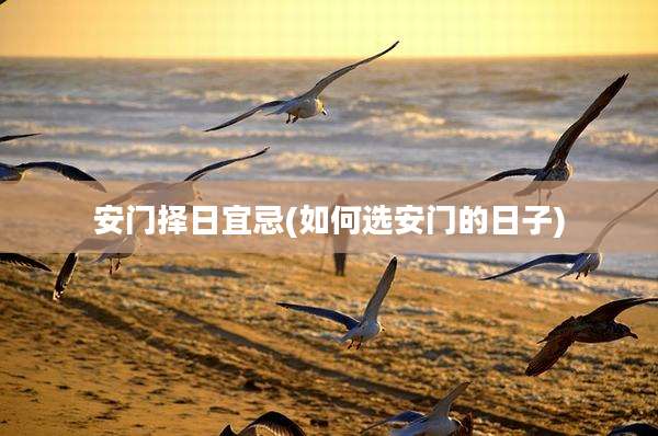安门择日宜忌(如何选安门的日子)