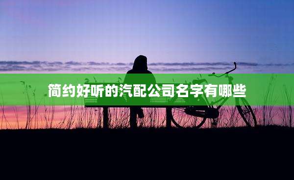 简约好听的汽配公司名字有哪些