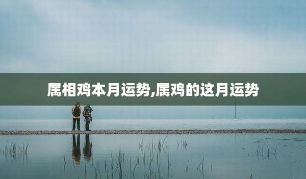 属相鸡本月运势,属鸡的这月运势