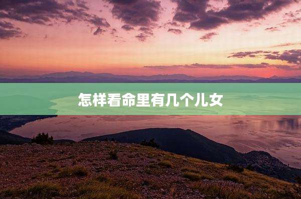 怎样看命里有几个儿女