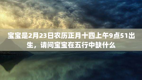 宝宝是2月23日农历正月十四上午9点51出生，请问宝宝在五行中缺什么