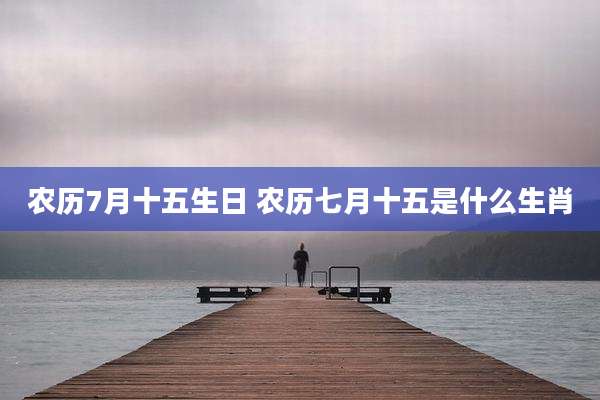 农历7月十五生日 农历七月十五是什么生肖