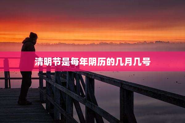 清明节是每年阴历的几月几号