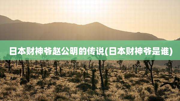 日本财神爷赵公明的传说(日本财神爷是谁)
