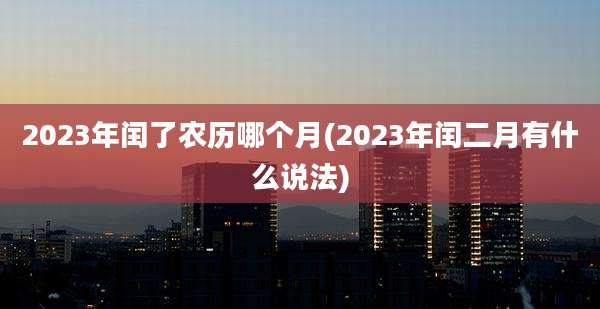 2023年闰了农历哪个月(2023年闰二月有什么说法)