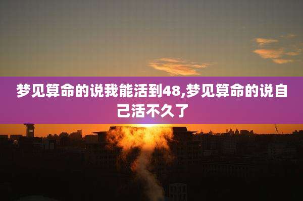 梦见算命的说我能活到48,梦见算命的说自己活不久了