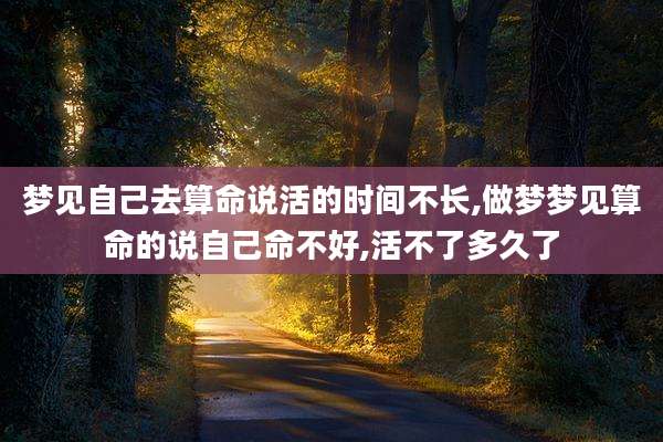 梦见自己去算命说活的时间不长,做梦梦见算命的说自己命不好,活不了多久了