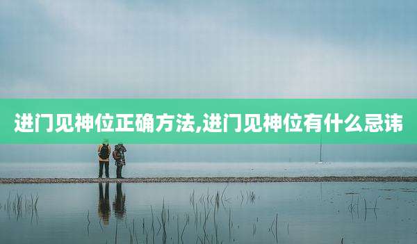 进门见神位正确方法,进门见神位有什么忌讳