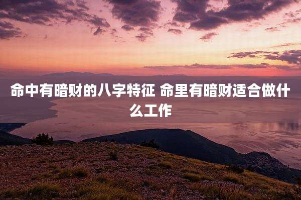 命中有暗财的八字特征 命里有暗财适合做什么工作