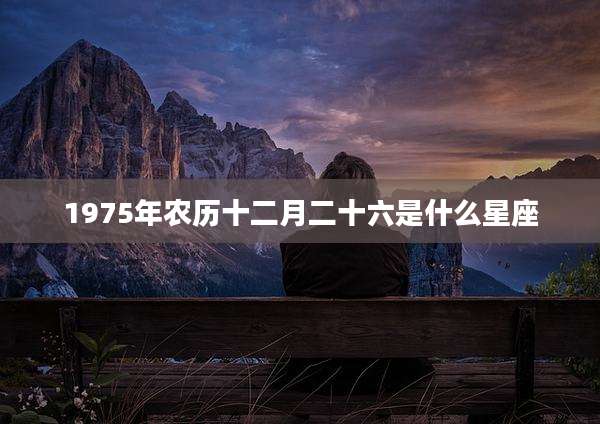 1975年农历十二月二十六是什么星座