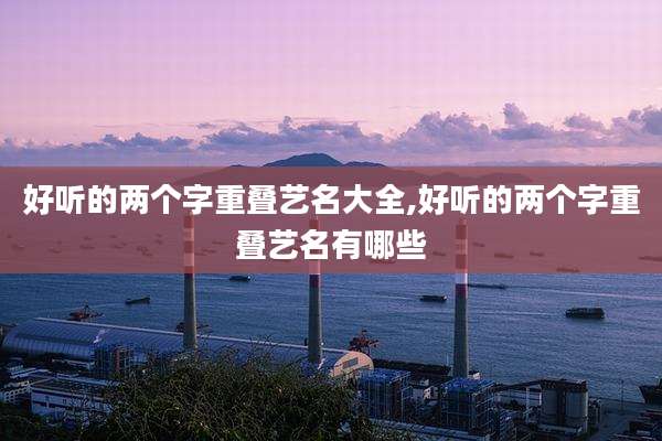 好听的两个字重叠艺名大全,好听的两个字重叠艺名有哪些