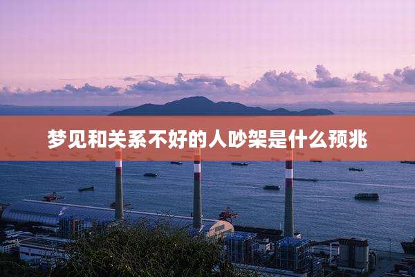 梦见和关系不好的人吵架是什么预兆