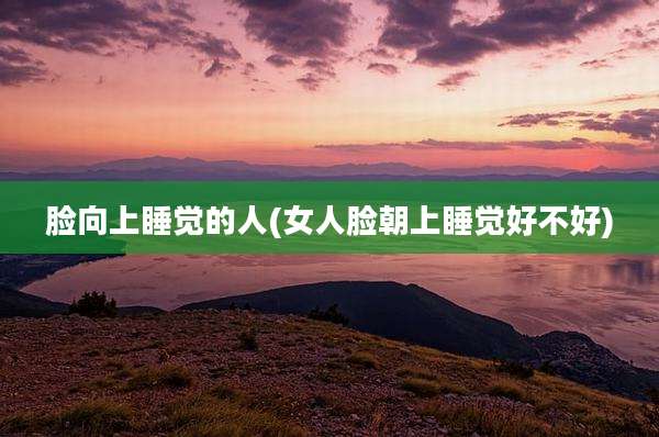 脸向上睡觉的人(女人脸朝上睡觉好不好)